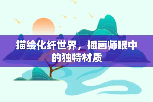 描绘化纤世界，插画师眼中的独特材质