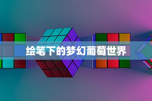 绘笔下的梦幻葡萄世界