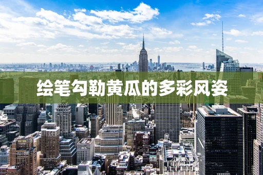 绘笔勾勒黄瓜的多彩风姿