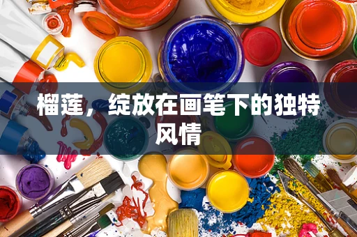 榴莲，绽放在画笔下的独特风情