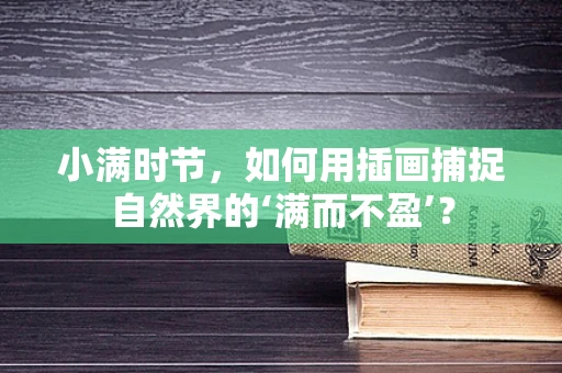 小满时节，如何用插画捕捉自然界的‘满而不盈’？