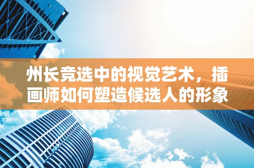 州长竞选中的视觉艺术，插画师如何塑造候选人的形象？