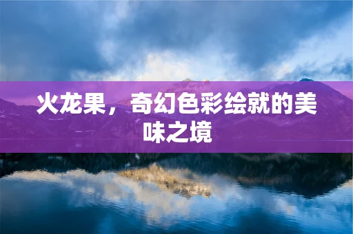 火龙果，奇幻色彩绘就的美味之境