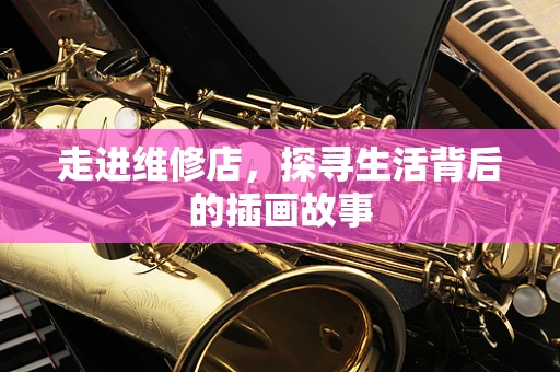 走进维修店，探寻生活背后的插画故事
