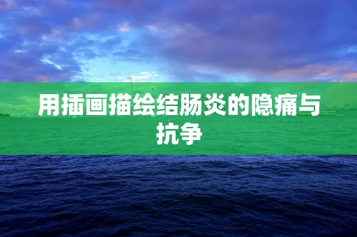 用插画描绘结肠炎的隐痛与抗争