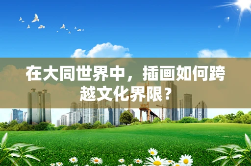 在大同世界中，插画如何跨越文化界限？
