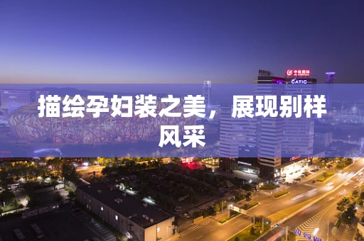 描绘孕妇装之美，展现别样风采