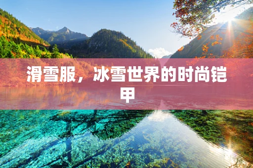 滑雪服，冰雪世界的时尚铠甲