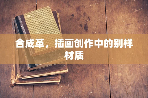 合成革，插画创作中的别样材质