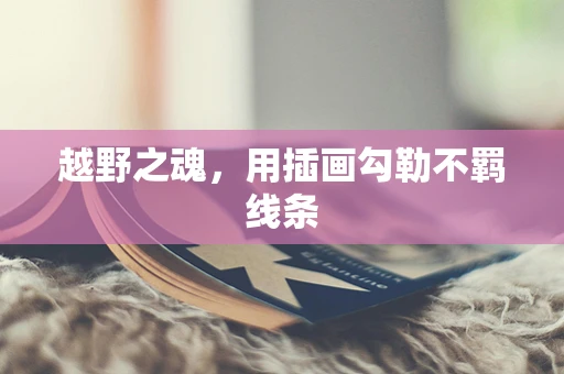 越野之魂，用插画勾勒不羁线条