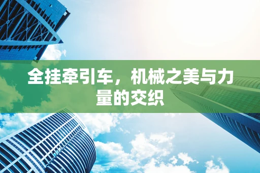 全挂牵引车，机械之美与力量的交织