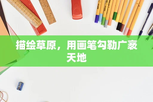 描绘草原，用画笔勾勒广袤天地