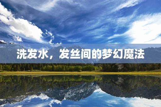 洗发水，发丝间的梦幻魔法