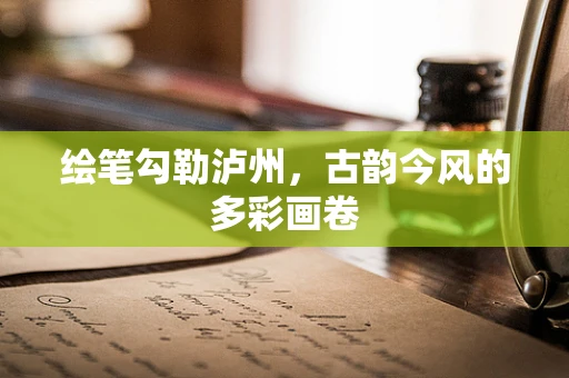 绘笔勾勒泸州，古韵今风的多彩画卷