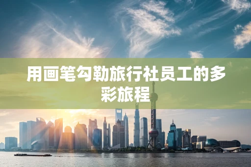 用画笔勾勒旅行社员工的多彩旅程