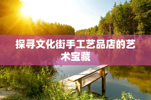 探寻文化街手工艺品店的艺术宝藏
