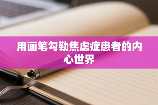用画笔勾勒焦虑症患者的内心世界