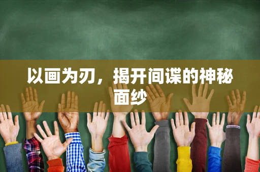 以画为刃，揭开间谍的神秘面纱
