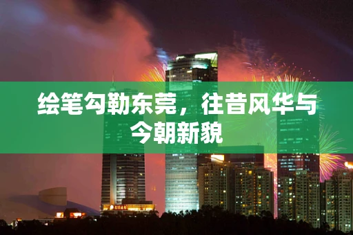 绘笔勾勒东莞，往昔风华与今朝新貌