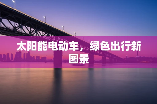 太阳能电动车，绿色出行新图景