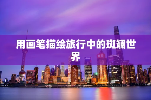 用画笔描绘旅行中的斑斓世界