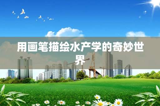 用画笔描绘水产学的奇妙世界