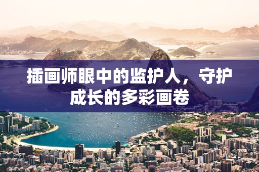 插画师眼中的监护人，守护成长的多彩画卷