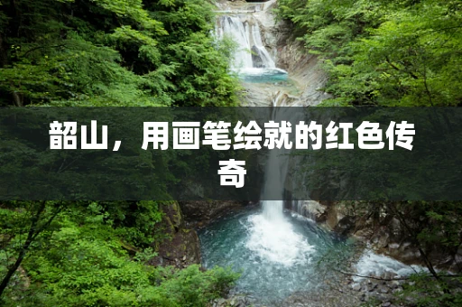 韶山，用画笔绘就的红色传奇