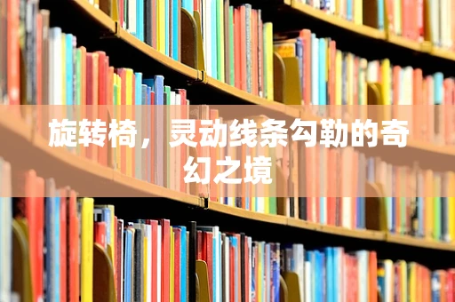 旋转椅，灵动线条勾勒的奇幻之境