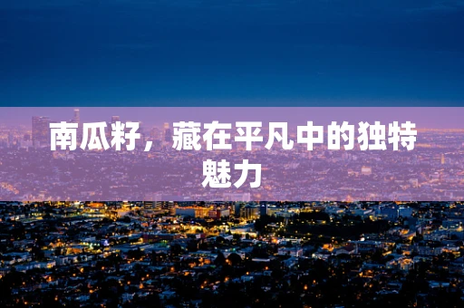 南瓜籽，藏在平凡中的独特魅力