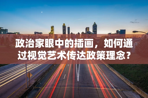 政治家眼中的插画，如何通过视觉艺术传达政策理念？