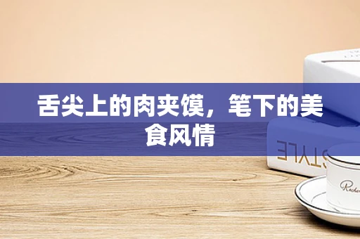 舌尖上的肉夹馍，笔下的美食风情