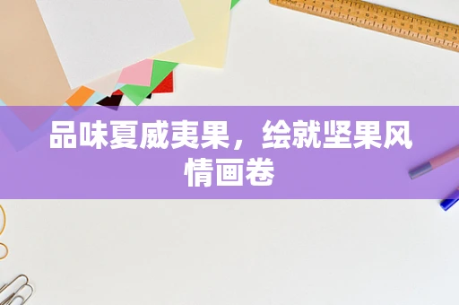 品味夏威夷果，绘就坚果风情画卷