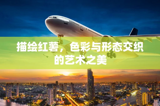 描绘红薯，色彩与形态交织的艺术之美