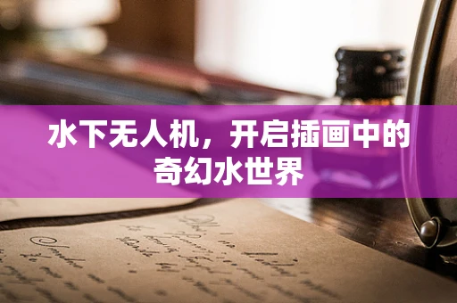 水下无人机，开启插画中的奇幻水世界