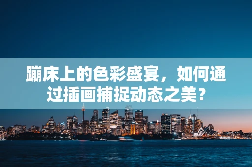 蹦床上的色彩盛宴，如何通过插画捕捉动态之美？
