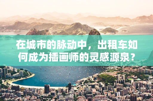 在城市的脉动中，出租车如何成为插画师的灵感源泉？
