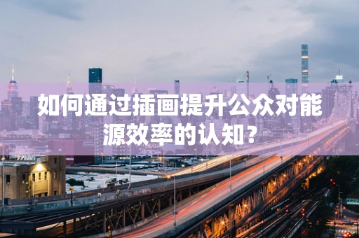 如何通过插画提升公众对能源效率的认知？