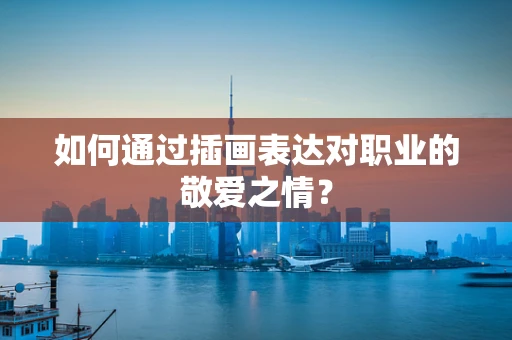 如何通过插画表达对职业的敬爱之情？