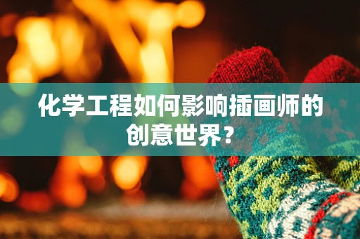 化学工程如何影响插画师的创意世界？