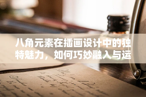 八角元素在插画设计中的独特魅力，如何巧妙融入与运用？