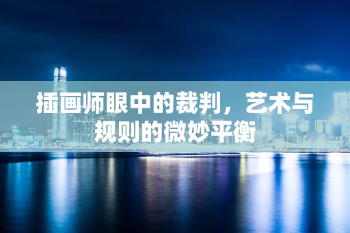 插画师眼中的裁判，艺术与规则的微妙平衡